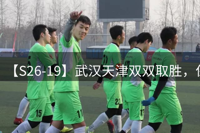 【S26-19】武汉天津双双取胜，保级形势逐渐复杂
