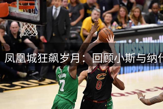 凤凰城狂飙岁月：回顾小斯与纳什缔造的跑轰黄金时代