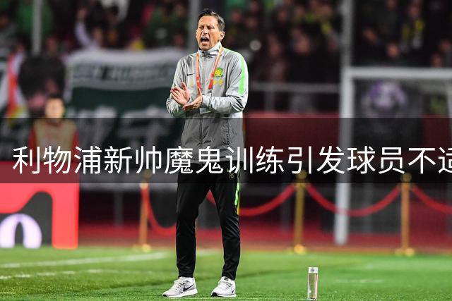 利物浦新帅魔鬼训练引发球员不适 英超争冠之路再添变数