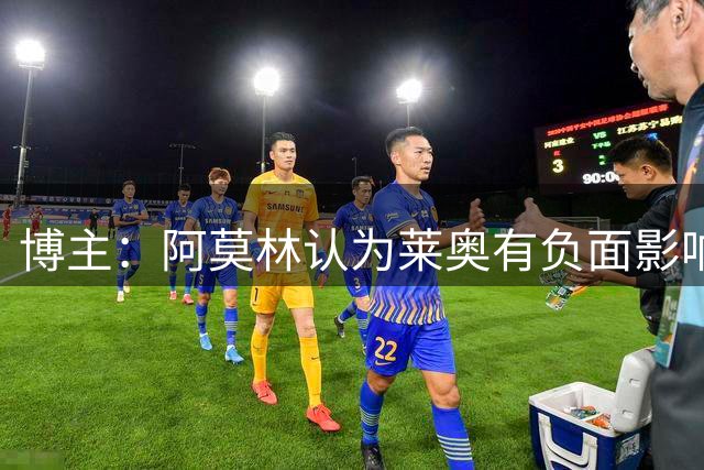 博主：阿莫林认为莱奥有负面影响；球员本人：也许是因为你在撒谎