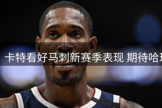 卡特看好马刺新赛季表现 期待哈珀新秀年成长