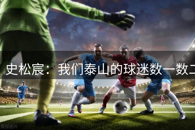 史松宸：我们泰山的球迷数一数二，会好好调整给他们满意答卷