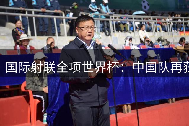 国际射联全项世界杯：中国队再获两金 张常鸿破纪录