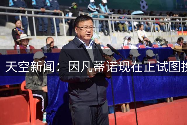 天空新闻：因凡蒂诺现在正试图挽救自己在国际足联的职位