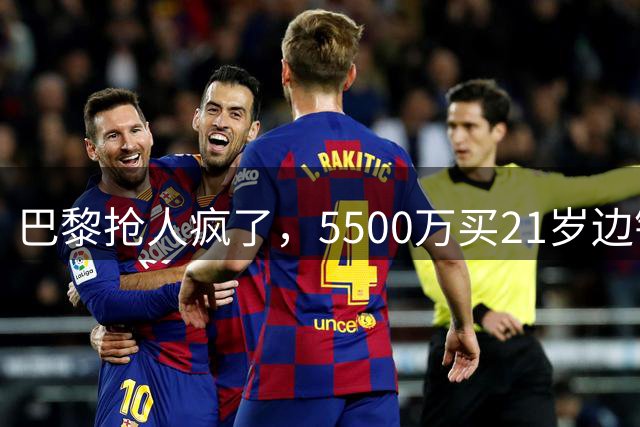 巴黎抢人疯了，5500万买21岁边锋