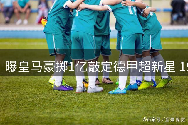 曝皇马豪掷1亿敲定德甲超新星 19岁妖锋本周体检签约