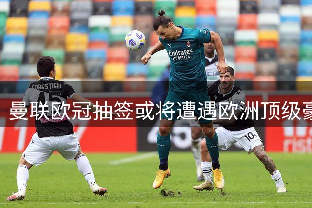 曼联欧冠抽签或将遭遇欧洲顶级豪门