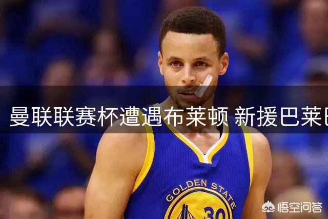 曼联联赛杯遭遇布莱顿 新援巴莱巴遗憾缺战老东家