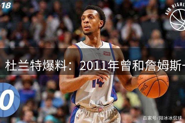 杜兰特爆料：2011年曾和詹姆斯一起录过三首说唱歌曲！