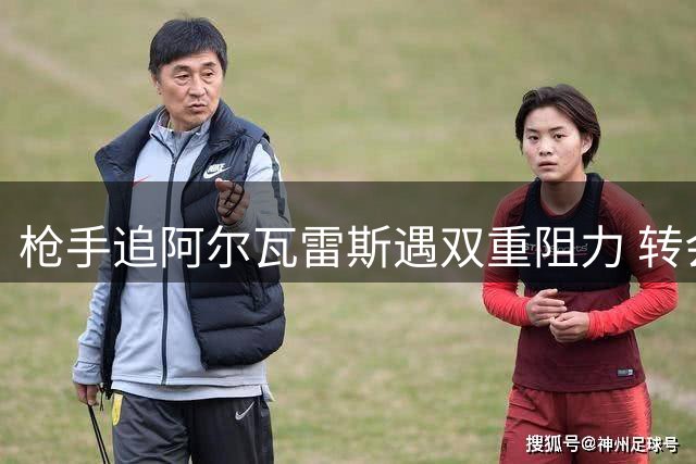 枪手追阿尔瓦雷斯遇双重阻力 转会截止前恐难补强左翼