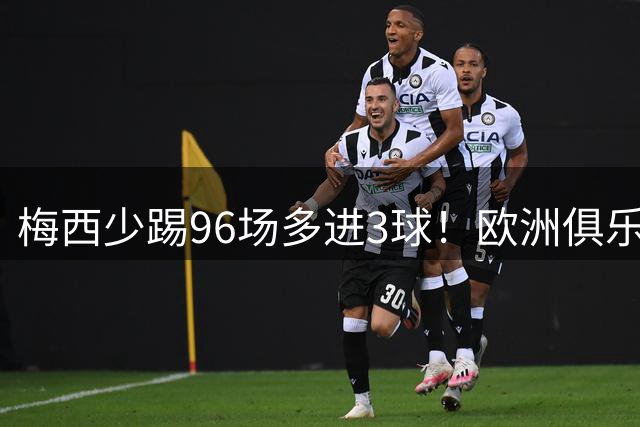 梅西少踢96场多进3球！欧洲俱乐部核心数据揭开他与C罗的差距