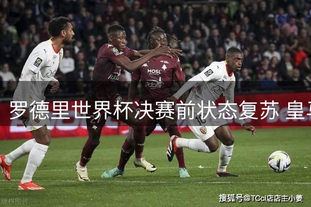 罗德里世界杯决赛前状态复苏 皇马绯闻背后暗藏转会玄机