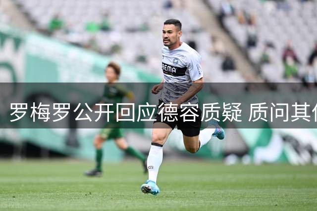 罗梅罗公开回应德容质疑 质问其伤情真相