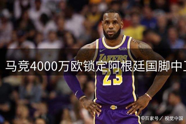 马竞4000万欧锁定阿根廷国脚中卫 热刺交易策略引热议