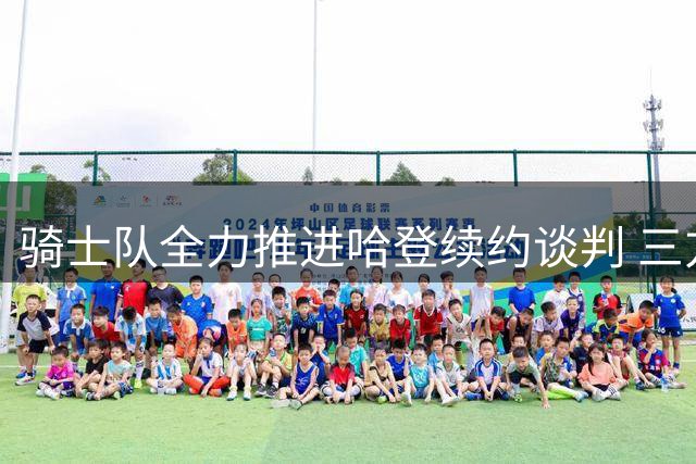 骑士队全力推进哈登续约谈判 三方交易细节曝光