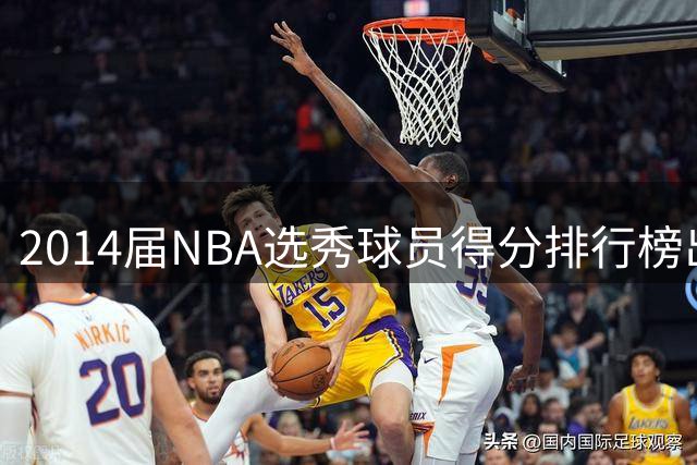 2014届NBA选秀球员得分排行榜出炉 约基奇领跑