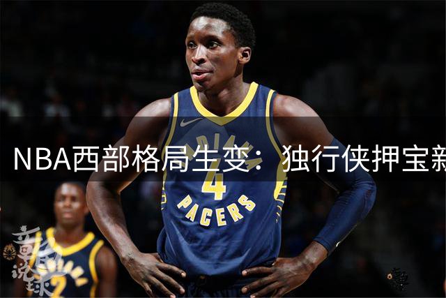 NBA西部格局生变：独行侠押宝新星 库里交易流言震动联盟